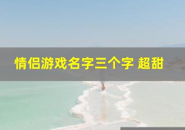 情侣游戏名字三个字 超甜